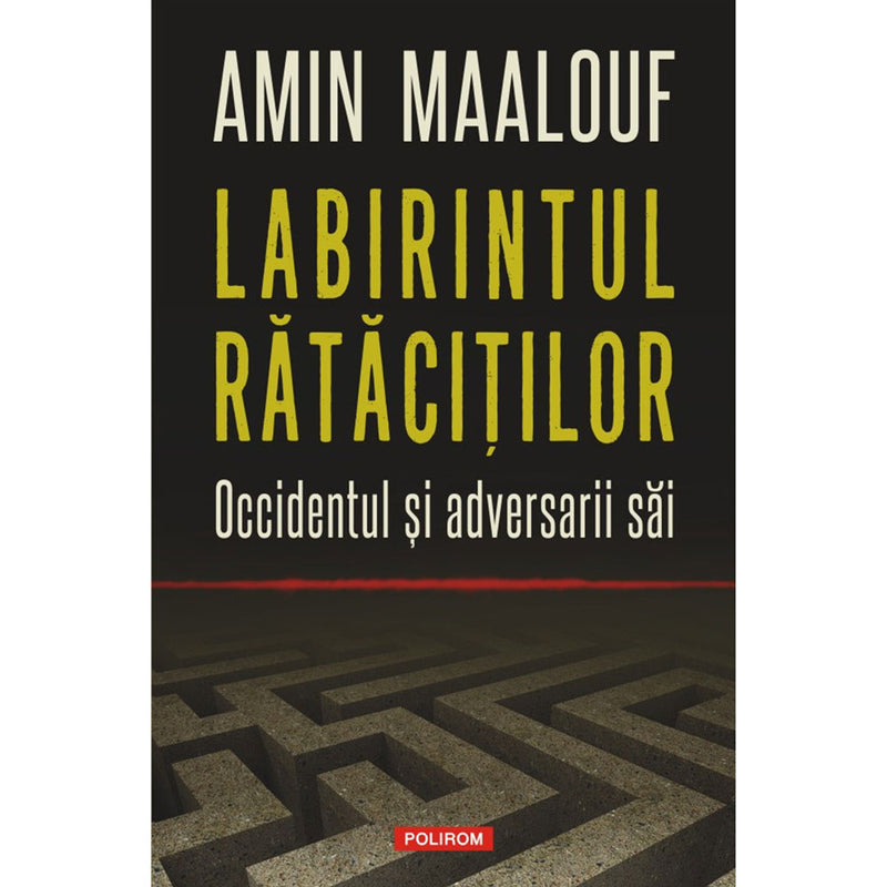 Labirintul rătăciţilor Occidentul și adversarii săi - Amin Maalouf